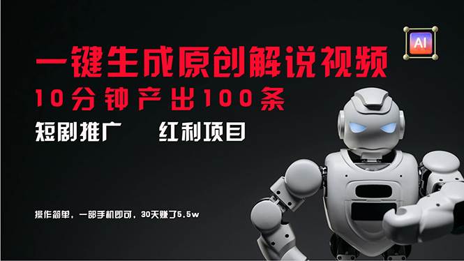 短剧推广新思路，AI一键生成原创解说视频，10分钟产出100条，30天赚了5.5w-靠谱项目库