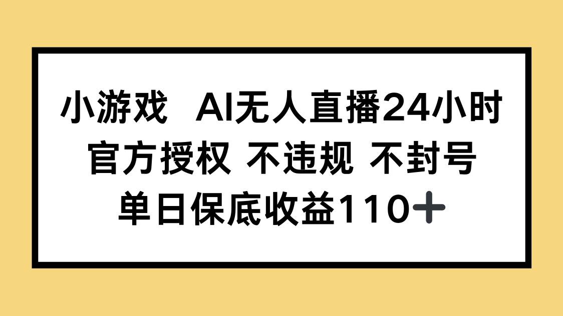 （14508期）小游戏AI无人直播，官方授权 不违规 不封号，单日保底收益110+-靠谱项目库