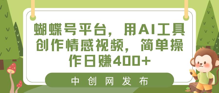（8650期）蝴蝶号平台，用AI工具创作情感视频，简单操作日赚400+-靠谱项目库