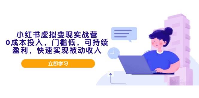 （14045期）小红书虚拟变现实战营，0成本投入，门槛低，可持续盈利，快速实现被动收入-靠谱项目库