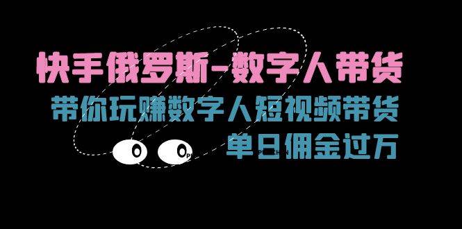 （11553期）快手俄罗斯-数字人带货，带你玩赚数字人短视频带货，单日佣金过万-靠谱项目库