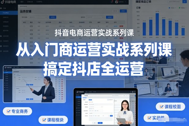 抖音电商运营实战系列课，从入门到精通，搞定抖店全运营-靠谱项目库