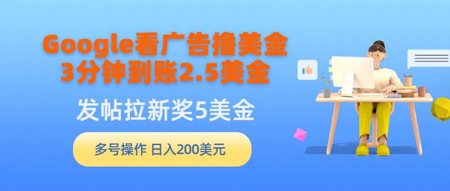 （9678期）Google看广告撸美金，3分钟到账2.5美金，发帖拉新5美金，多号操作，日入...-靠谱项目库