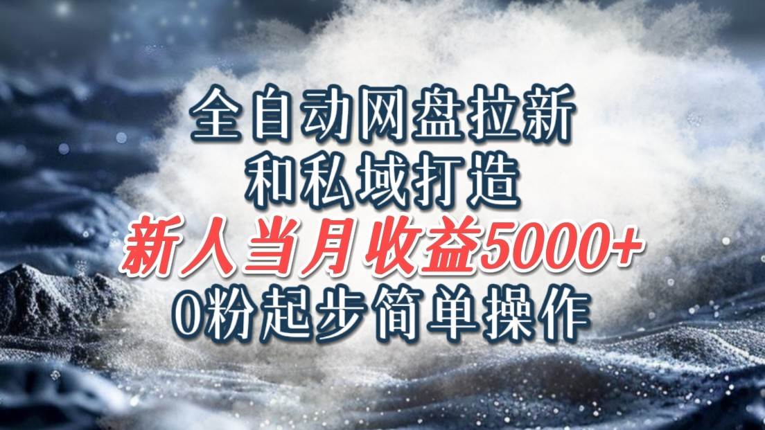 全自动网盘拉新和私域打造，0粉起步简单操作，新人入门当月收益5000以上-靠谱项目库