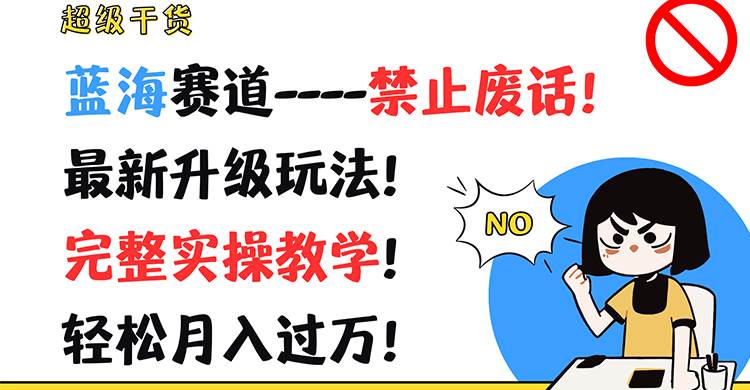 超级干货！蓝海赛道-禁止废话！最新升级玩法！完整实操教学！轻松月入过万！-靠谱项目库