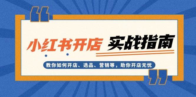 小红书开店实战指南：教你如何开店、选品、营销等，助你开店无忧-靠谱项目库