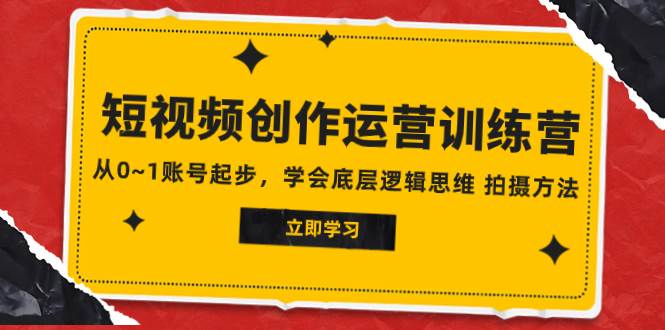 2023短视频创作运营训练营，从0~1账号起步，学会底层逻辑思维 拍摄方法-靠谱项目库