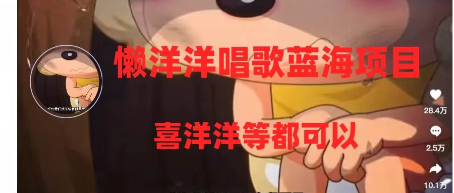 （8026期）懒洋洋唱歌蓝海项目，单条作品上10+点赞，变现稳定/快（教程+工具）-靠谱项目库