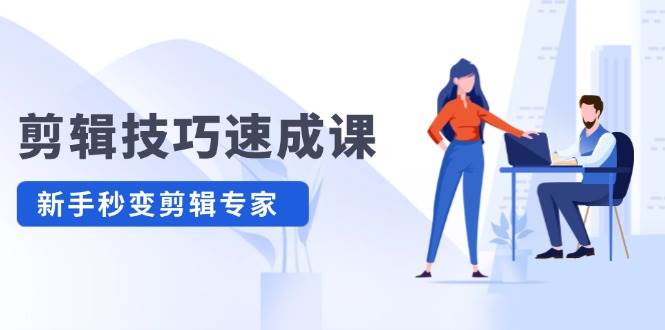 剪辑技巧速成课，高清拍摄+调色 转扇子，建筑-抠图精通，新手秒变剪辑专家-靠谱项目库