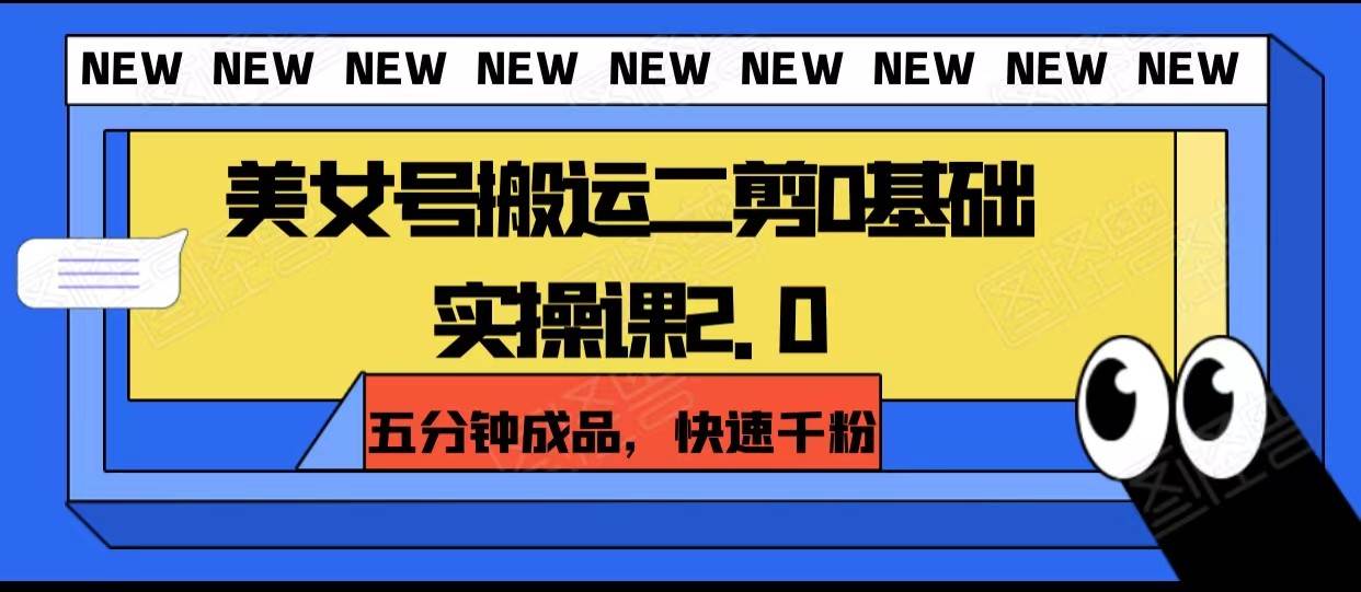 美女号搬运二剪0基础实操课2.0，五分钟成品，快速千粉-靠谱项目库
