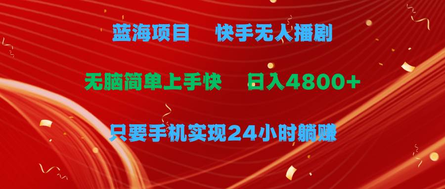 蓝海项目，快手无人播剧，一天收益4800+，手机也能实现24小时躺赚，无脑…-靠谱项目库
