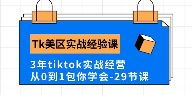 Tk美区实战经验课程分享，3年tiktok实战经营，从0到1包你学会（29节课）-靠谱项目库