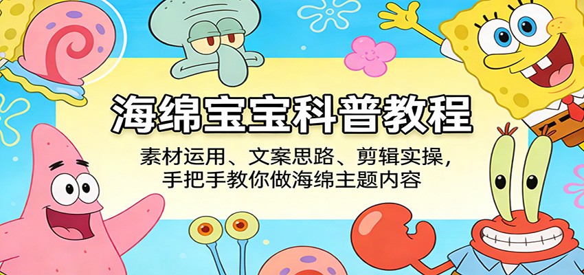 海绵宝宝科普教程：素材运用、文案思路、剪辑实操，手把手教你做海绵主题内容-靠谱项目库
