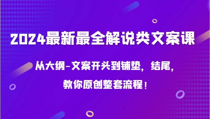 2024最新最全解说类文案课，从大纲-文案开头到铺垫，结尾，教你原创整套流程！-靠谱项目库