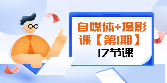 （8172期）自媒体+摄影课【第1期】由浅到深 循环渐进 让作品刷爆 各大社交平台（17节)-靠谱项目库