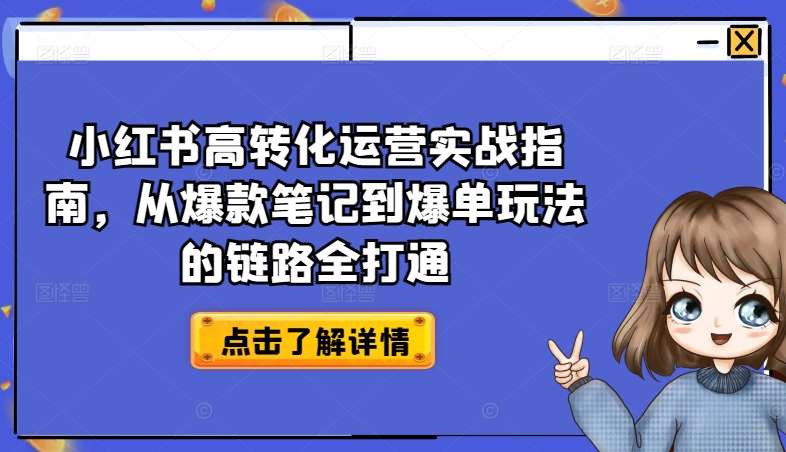 小红书高转化运营实战指南，从爆款笔记到爆单玩法的链路全打通-靠谱项目库