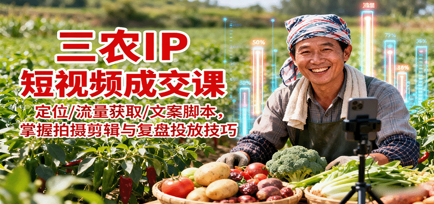 三农IP短视频成交课：定位/流量获取/文案脚本，掌握拍摄剪辑与复盘投放技巧-靠谱项目库