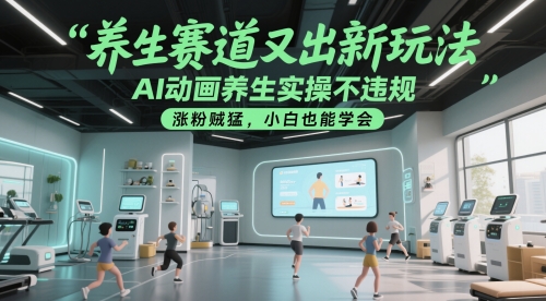 养生赛道又出新玩法，AI动画养生实操不违规，涨粉贼猛，小白也能学会-靠谱项目库