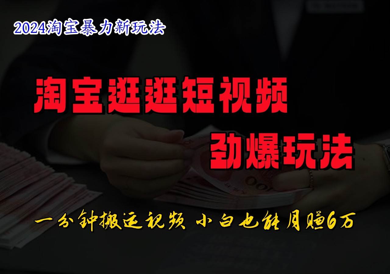淘宝逛逛短视频劲爆玩法，只需一分钟搬运视频，小白也能日入500+-靠谱项目库