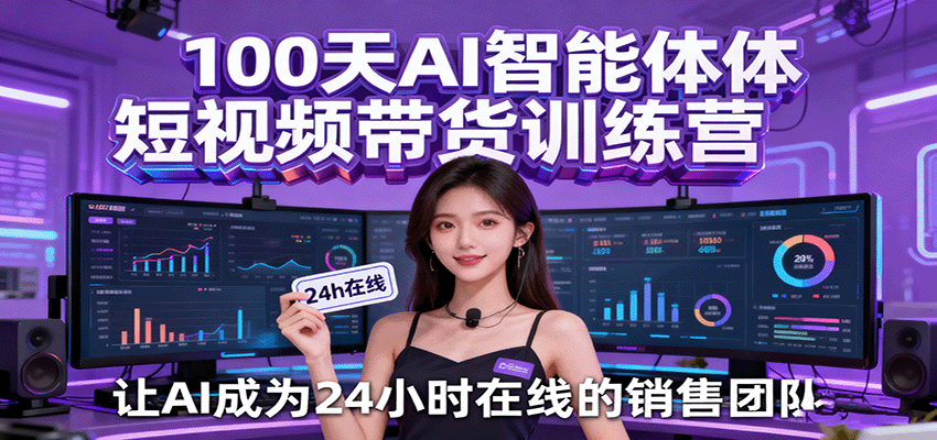 100天AI智能体短视频带货训练营，让AI成为24小时在线的销售团队-靠谱项目库