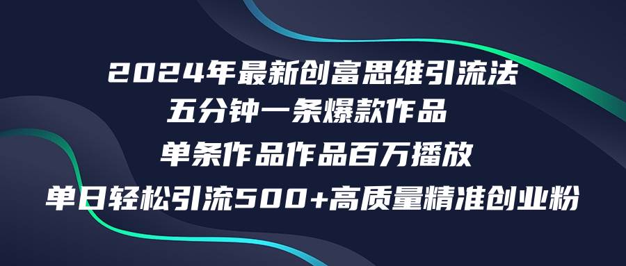 2024年最新创富思维日引流500+精准高质量创业粉，五分钟一条百万播放量…-靠谱项目库