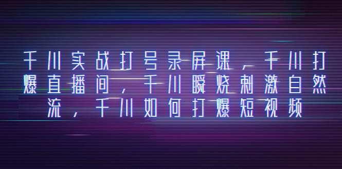（8020期）千川实战打号录屏课，千川打爆直播间，千川瞬烧刺激自然流，千川如何打…-靠谱项目库