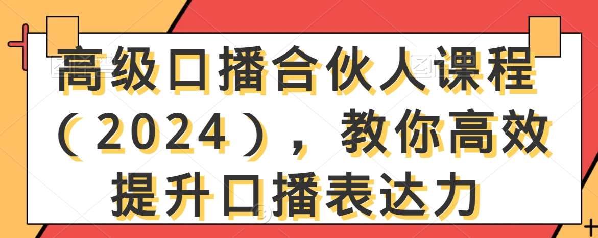 高级口播合伙人课程（2024），教你高效提升口播表达力-靠谱项目库