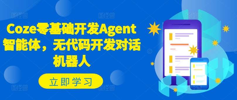 Coze零基础开发Agent智能体，无代码开发对话机器人-靠谱项目库
