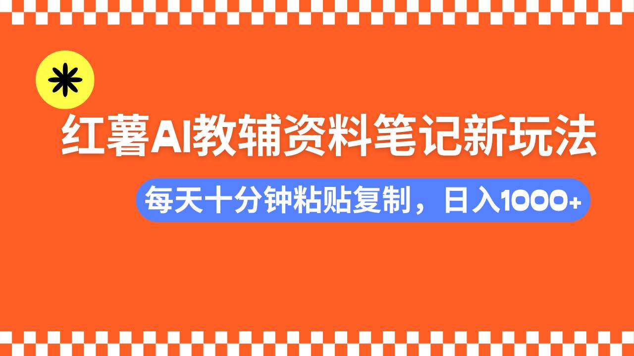 （14350期）小红书AI教辅资料笔记新玩法，0门槛，可批量可复制，一天十分钟发笔记…-靠谱项目库