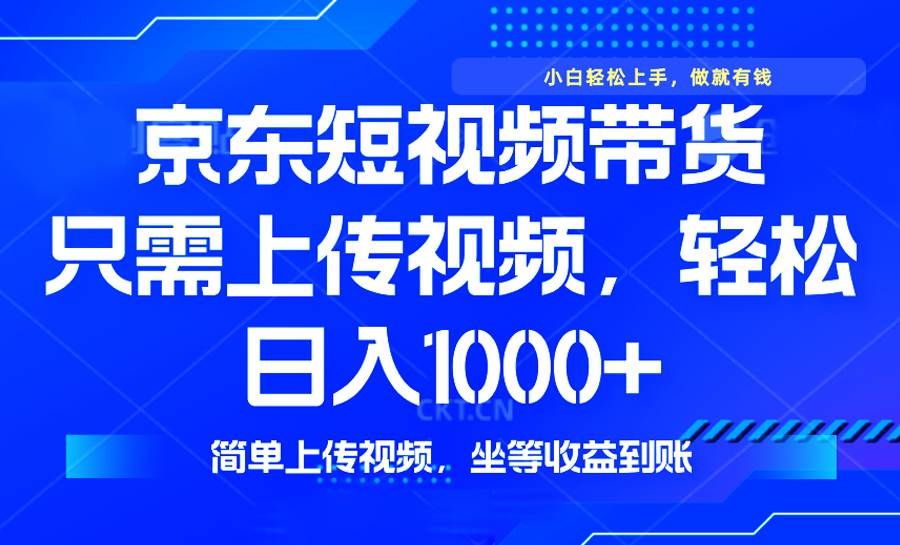 （14156期）最新风口，京东短视频带货，只需上传视频，轻松日入1000+，无需剪辑，…-靠谱项目库