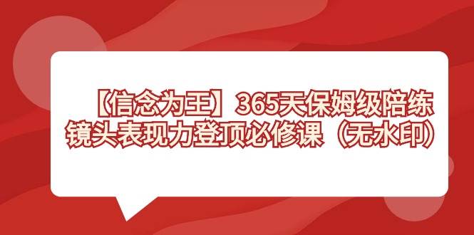 【信念 为王】365天-保姆级陪练，镜头表现力登顶必修课（无水印）-靠谱项目库