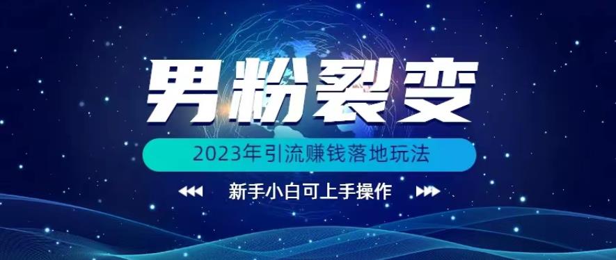 (价值1980)2023年最新男粉裂变引流赚钱落地玩法，新手小白可上手操作【揭秘】-靠谱项目库