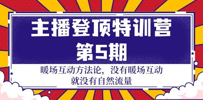 （9783期）主播 登顶特训营-第5期：暖场互动方法论 没有暖场互动 就没有自然流量-30节-靠谱项目库