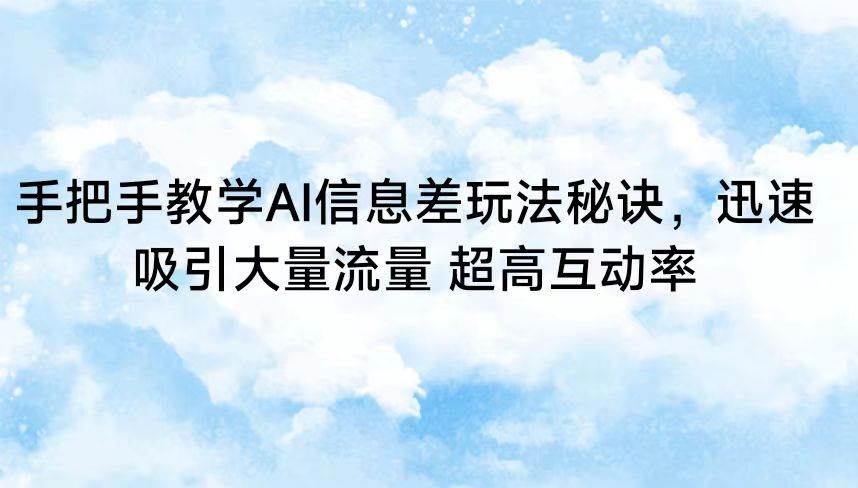 手把手教学AI信息差玩法秘诀，迅速吸引大量流量 超高互动率-靠谱项目库