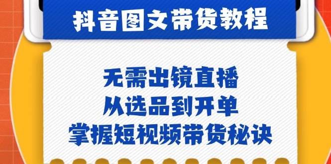 （12858期）抖音图文&带货实操：无需出镜直播，从选品到开单，掌握短视频带货秘诀-靠谱项目库