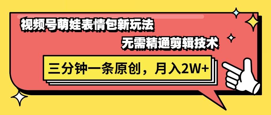 视频号萌娃表情包新玩法，无需精通剪辑，三分钟一条原创视频，月入2W+-靠谱项目库