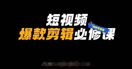 短视频爆款剪辑必修课，剪映专业版实操+自媒体技巧-靠谱项目库