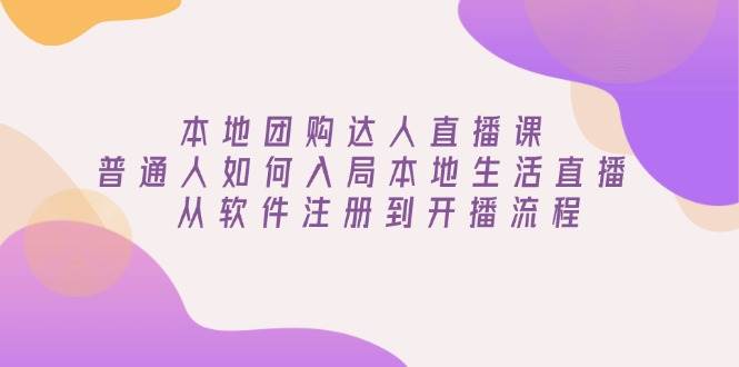（13981期）本地团购达人直播课：普通人如何入局本地生活直播, 从软件注册到开播流程-靠谱项目库