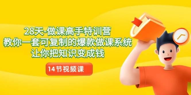 28天做课高手特训营，教你一套可复制的爆款做课系统，让你把知识变成钱-靠谱项目库