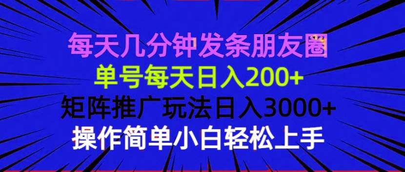 （13919期）每天几分钟发条朋友圈 单号每天日入200+ 矩阵推广玩法日入3000+ 操作简…-靠谱项目库