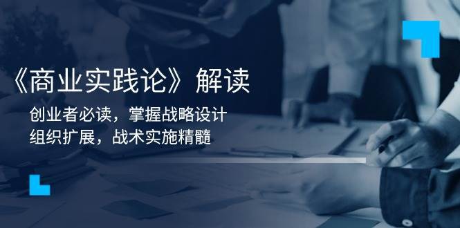 《商业实践论》解读：创业者必读，掌握战略设计，组织扩展，战术实施精髓-靠谱项目库