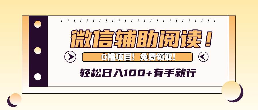 （13034期）微信辅助阅读，日入100+，0撸免费领取。-靠谱项目库