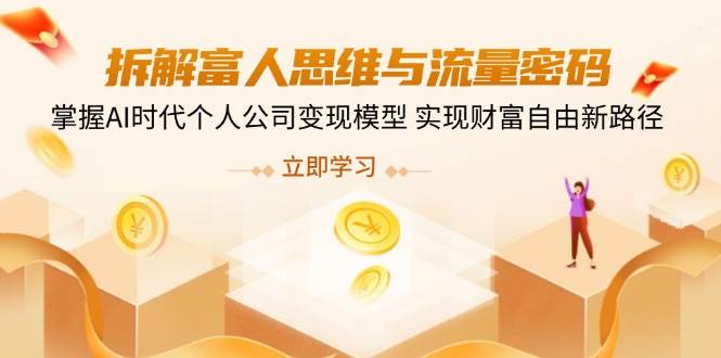 （14110期）拆解富人思维与流量密码，掌握AI时代个人公司变现模型 实现财富自由新路径-靠谱项目库