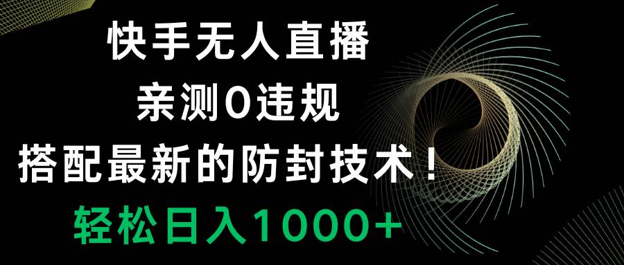 快手无人直播，0违规，搭配最新的防封技术！轻松日入1000+-靠谱项目库