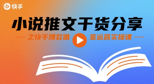小说推文干货分享之快手爆款借鉴运营实操课-靠谱项目库