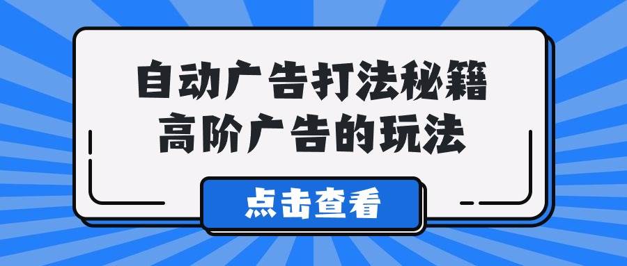 A lice自动广告打法秘籍，高阶广告的玩法-靠谱项目库