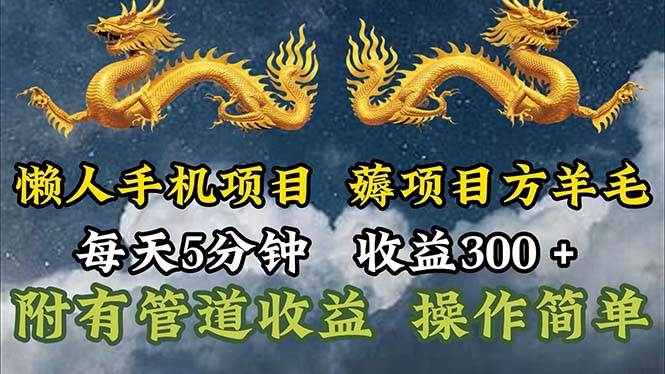 （11600期）懒人手机项目，每天5分钟，每天收益300+，多种方式可扩大收益！-靠谱项目库