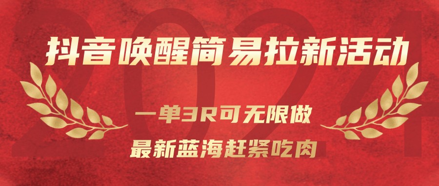 抖音唤醒简易拉新活动，一单3R可无限做、最新蓝海赶紧吃肉-靠谱项目库