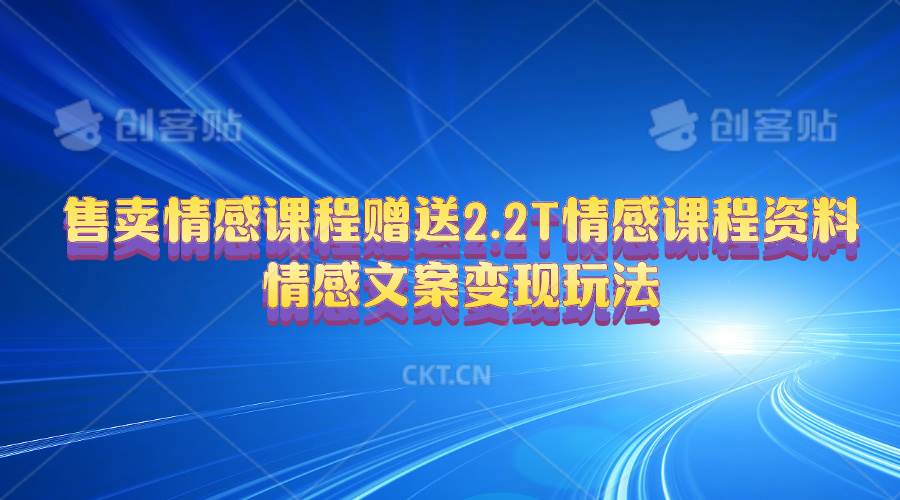 售卖情感课程，赠送2.2T情感课程资料，情感文案变现玩法-靠谱项目库