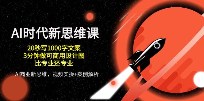 AI时代新思维课，20秒写1000字文案/3分钟做可商用设计图/比专业还专业-靠谱项目库